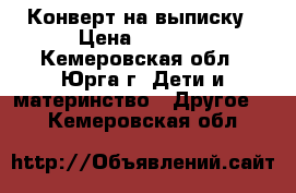 Конверт на выписку › Цена ­ 1 500 - Кемеровская обл., Юрга г. Дети и материнство » Другое   . Кемеровская обл.